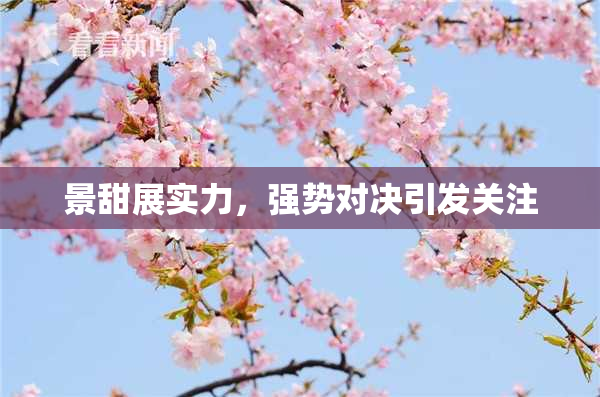 景甜展实力，强势对决引发关注