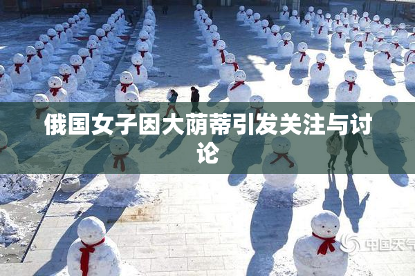 俄国女子因大荫蒂引发关注与讨论