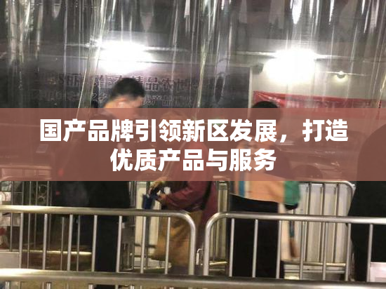 国产品牌引领新区发展，打造优质产品与服务