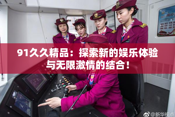 91久久精品：探索新的娱乐体验与无限激情的结合！