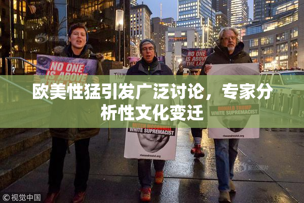 欧美性猛引发广泛讨论，专家分析性文化变迁