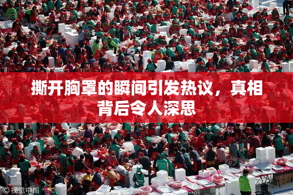 撕开胸罩的瞬间引发热议，真相背后令人深思