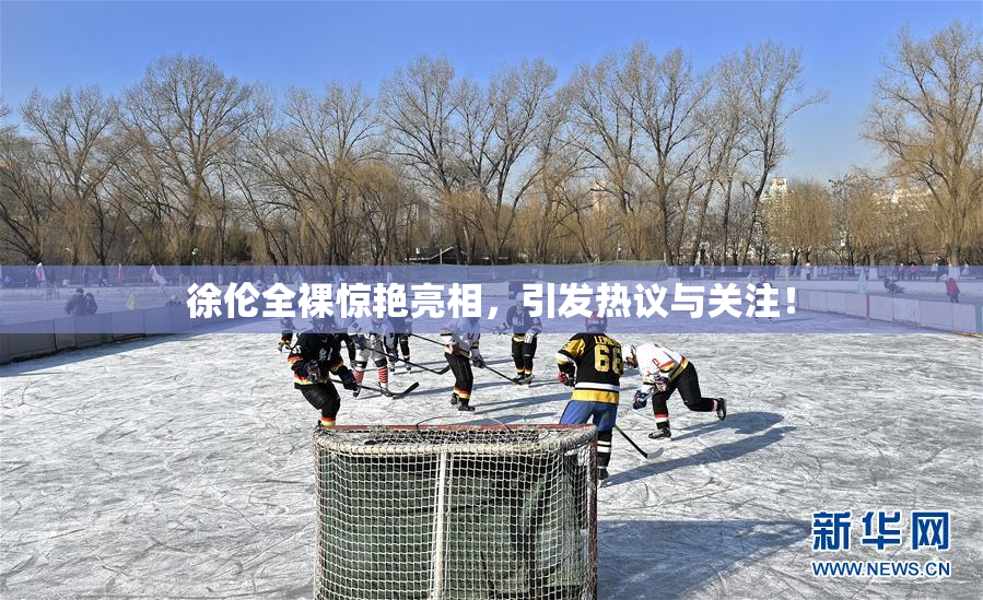 徐伦全裸惊艳亮相，引发热议与关注！
