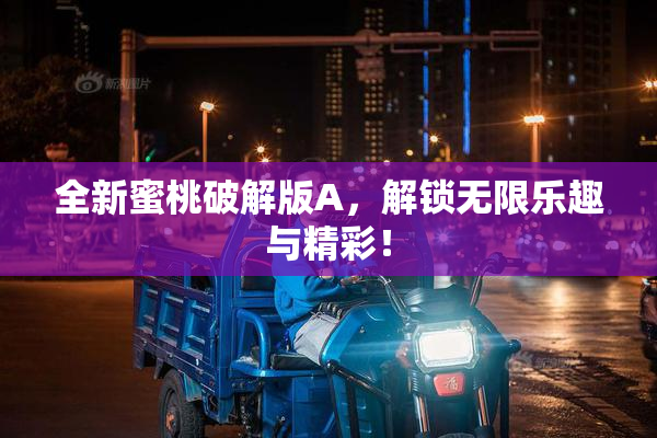 全新蜜桃破解版A，解锁无限乐趣与精彩！