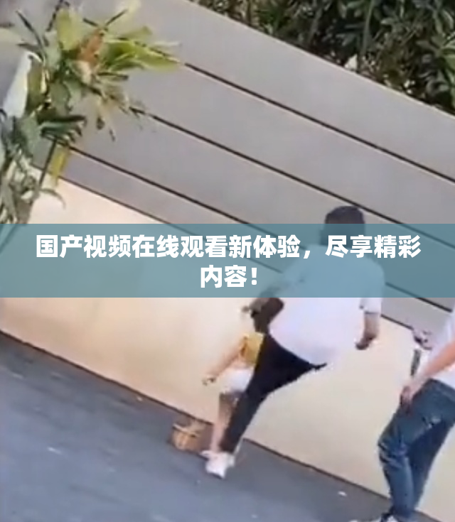 国产视频在线观看新体验，尽享精彩内容！