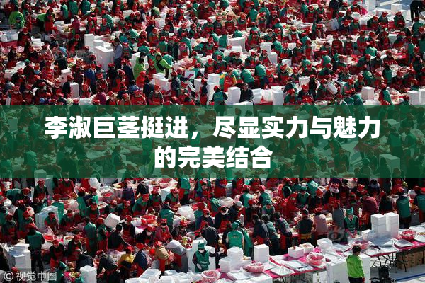 李淑巨茎挺进，尽显实力与魅力的完美结合