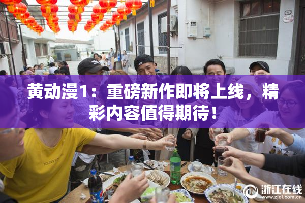 黄动漫1：重磅新作即将上线，精彩内容值得期待！