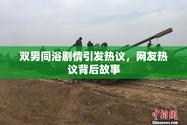 双男同浴剧情引发热议，网友热议背后故事