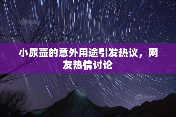 小尿壶的意外用途引发热议，网友热情讨论