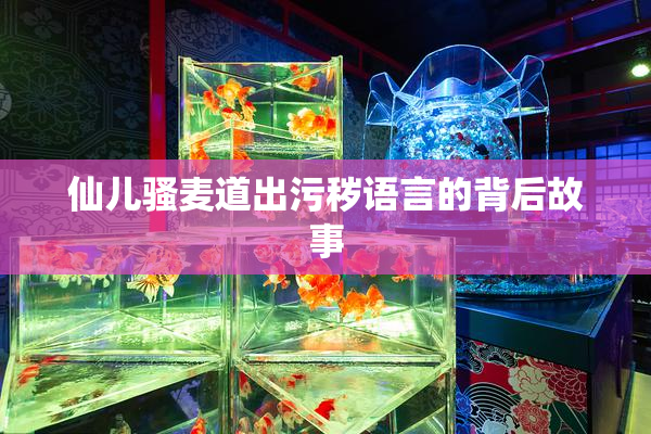 仙儿骚麦道出污秽语言的背后故事
