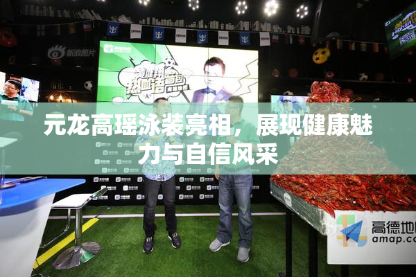元龙高瑶泳装亮相，展现健康魅力与自信风采