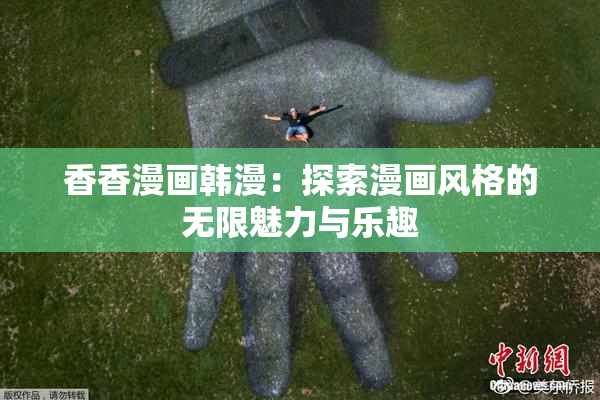 香香漫画韩漫：探索漫画风格的无限魅力与乐趣