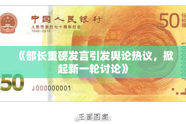 《部长重磅发言引发舆论热议，掀起新一轮讨论》