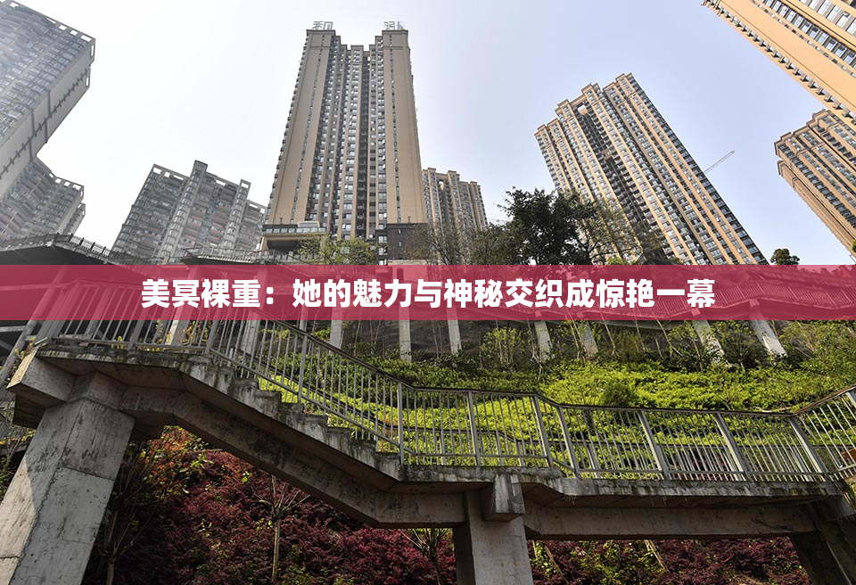 美冥裸重：她的魅力与神秘交织成惊艳一幕