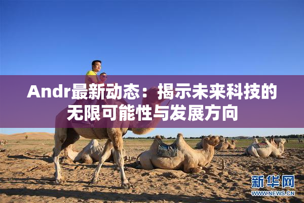 Andr最新动态：揭示未来科技的无限可能性与发展方向