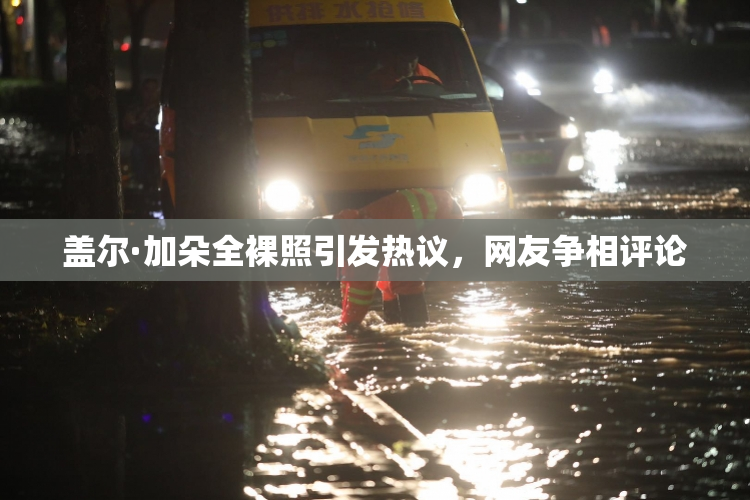 盖尔·加朵全裸照引发热议，网友争相评论
