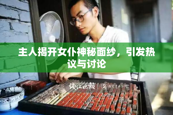 主人揭开女仆神秘面纱，引发热议与讨论