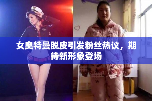 女奥特曼脱皮引发粉丝热议，期待新形象登场