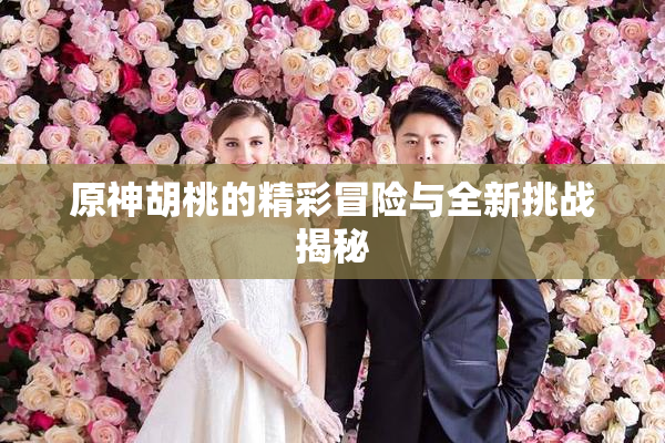 原神胡桃的精彩冒险与全新挑战揭秘