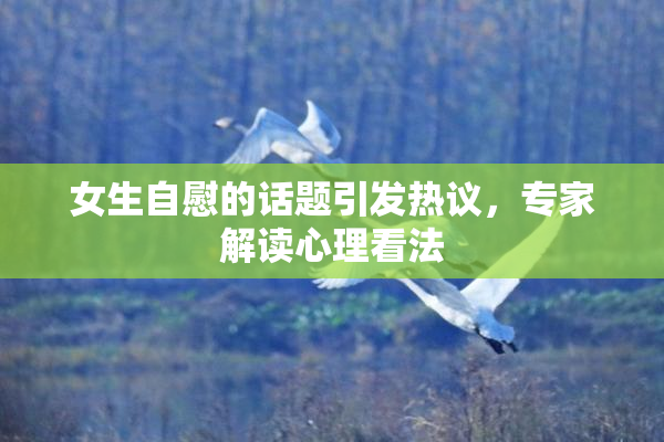 女生自慰的话题引发热议，专家解读心理看法