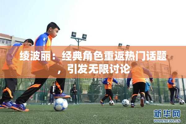 绫波丽：经典角色重返热门话题，引发无限讨论