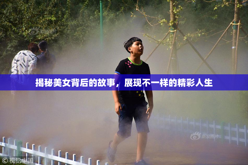 揭秘美女背后的故事，展现不一样的精彩人生