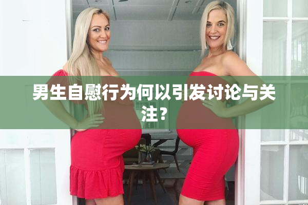 男生自慰行为何以引发讨论与关注？