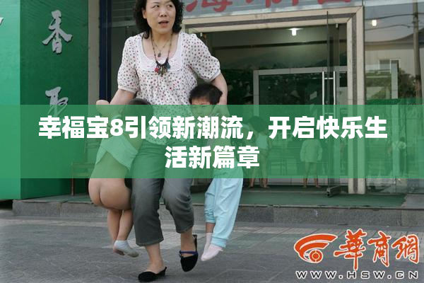 幸福宝8引领新潮流，开启快乐生活新篇章