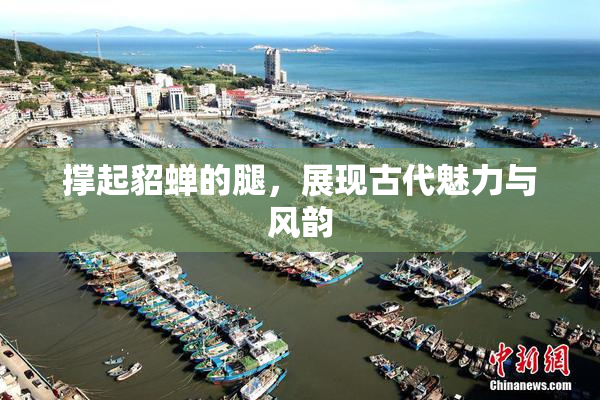 撑起貂蝉的腿，展现古代魅力与风韵