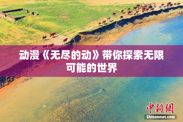 动漫《无尽的动》带你探索无限可能的世界