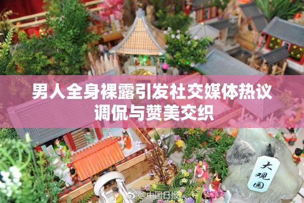 男人全身裸露引发社交媒体热议 调侃与赞美交织
