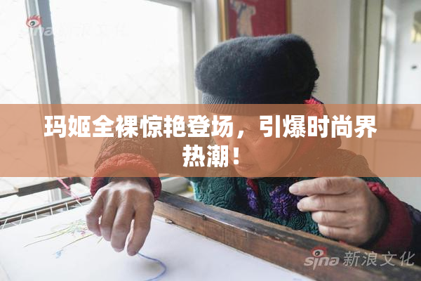 玛姬全裸惊艳登场，引爆时尚界热潮！