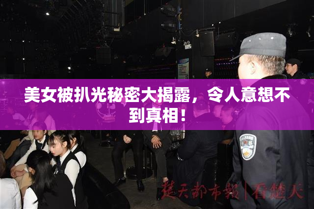 美女被扒光秘密大揭露，令人意想不到真相！