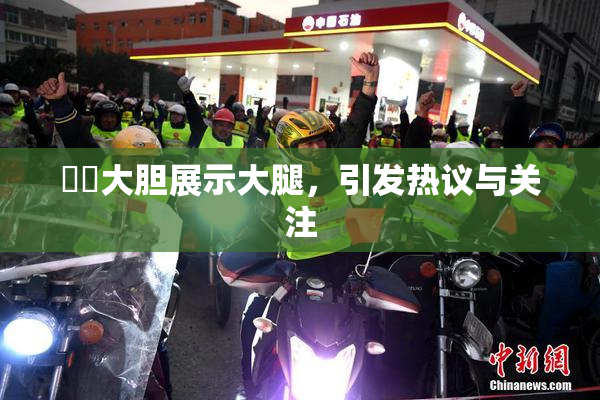 妺妺大胆展示大腿，引发热议与关注