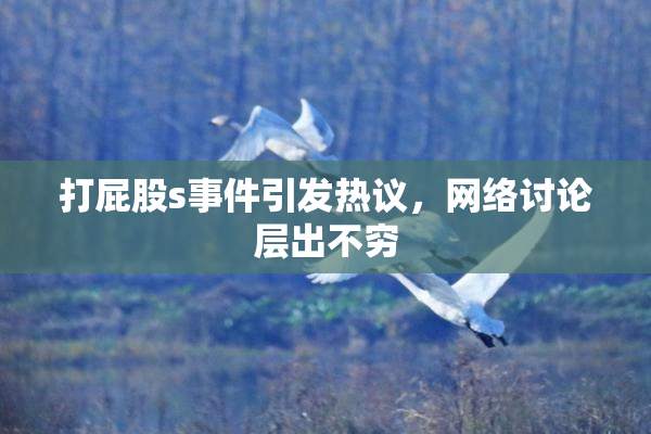 打屁股s事件引发热议，网络讨论层出不穷