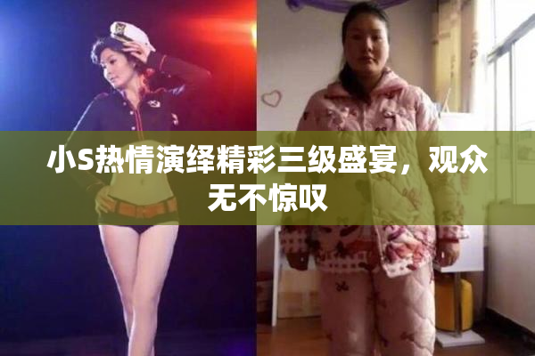 小S热情演绎精彩三级盛宴，观众无不惊叹