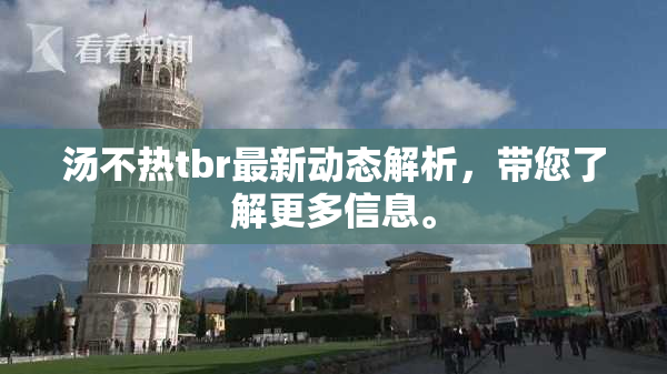 汤不热tbr最新动态解析，带您了解更多信息。