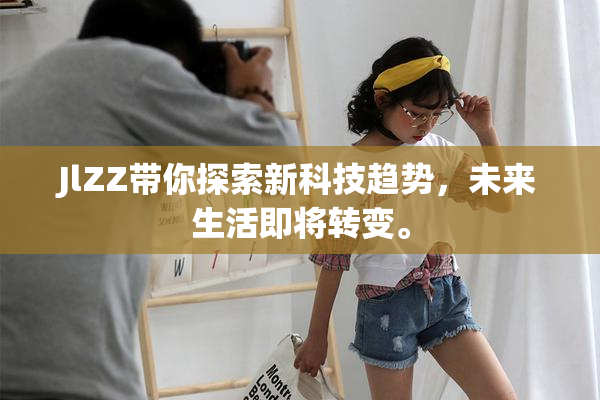 JlZZ带你探索新科技趋势，未来生活即将转变。