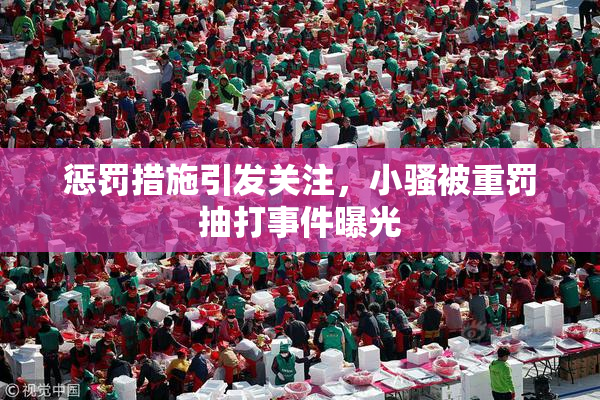 惩罚措施引发关注，小骚被重罚抽打事件曝光