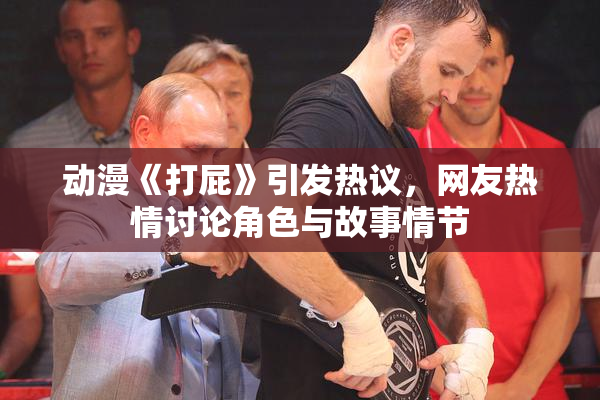 动漫《打屁》引发热议，网友热情讨论角色与故事情节