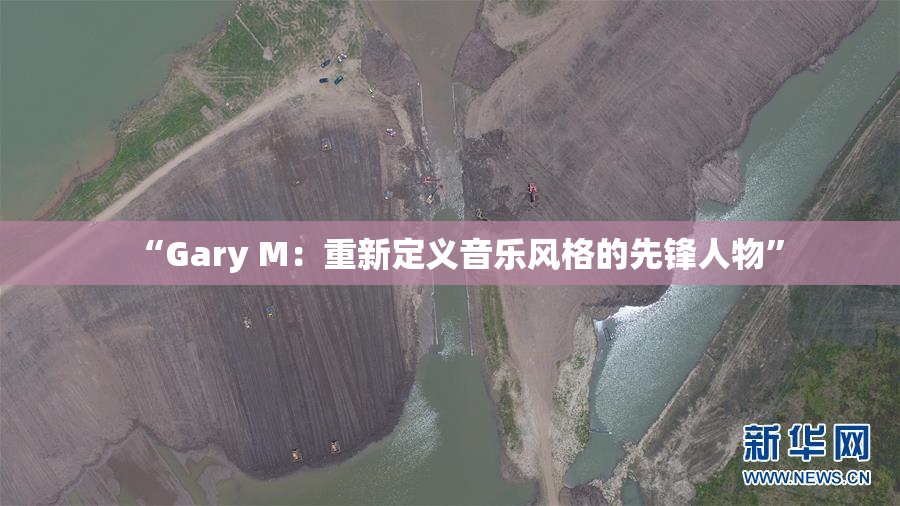 “Gary M：重新定义音乐风格的先锋人物”