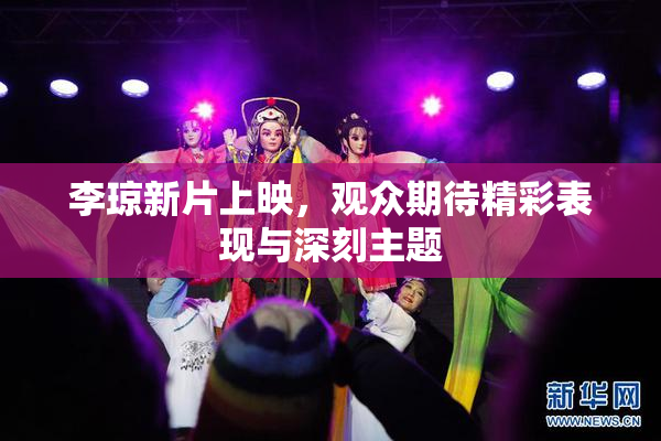 李琼新片上映，观众期待精彩表现与深刻主题