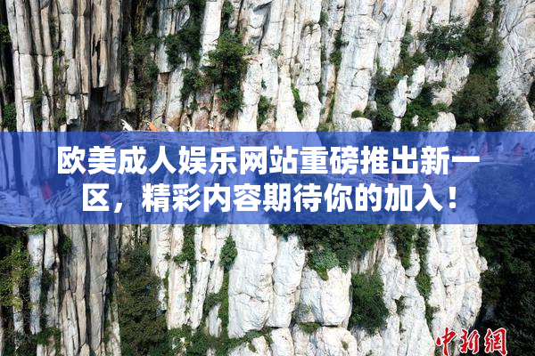 欧美成人娱乐网站重磅推出新一区，精彩内容期待你的加入！