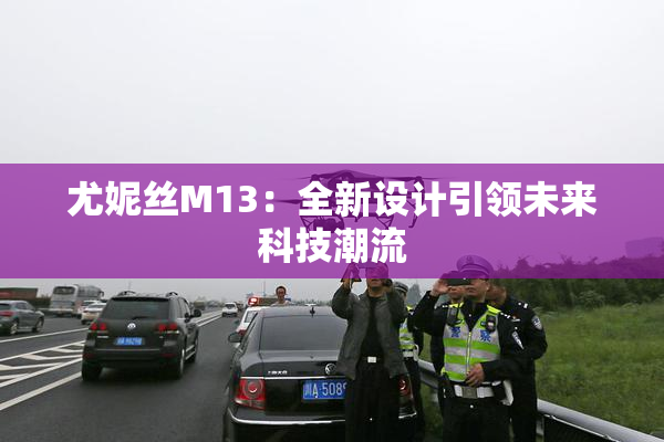 尤妮丝M13：全新设计引领未来科技潮流