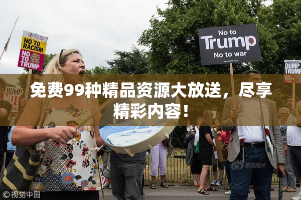 免费99种精品资源大放送，尽享精彩内容！