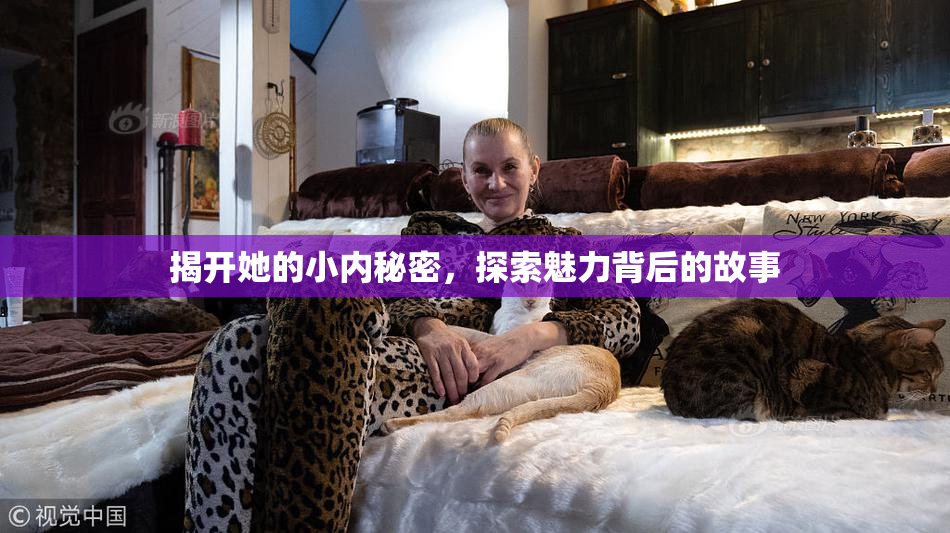 揭开她的小内秘密，探索魅力背后的故事