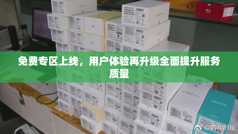 免费专区上线，用户体验再升级全面提升服务质量