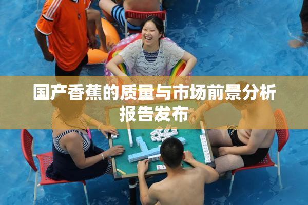 国产香蕉的质量与市场前景分析报告发布