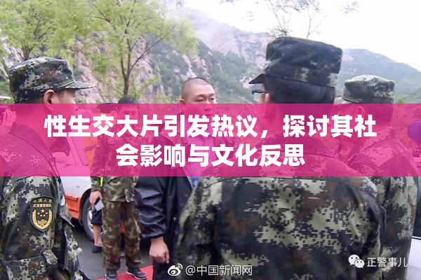 性生交大片引发热议，探讨其社会影响与文化反思