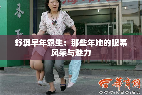 舒淇早年露生：那些年她的银幕风采与魅力